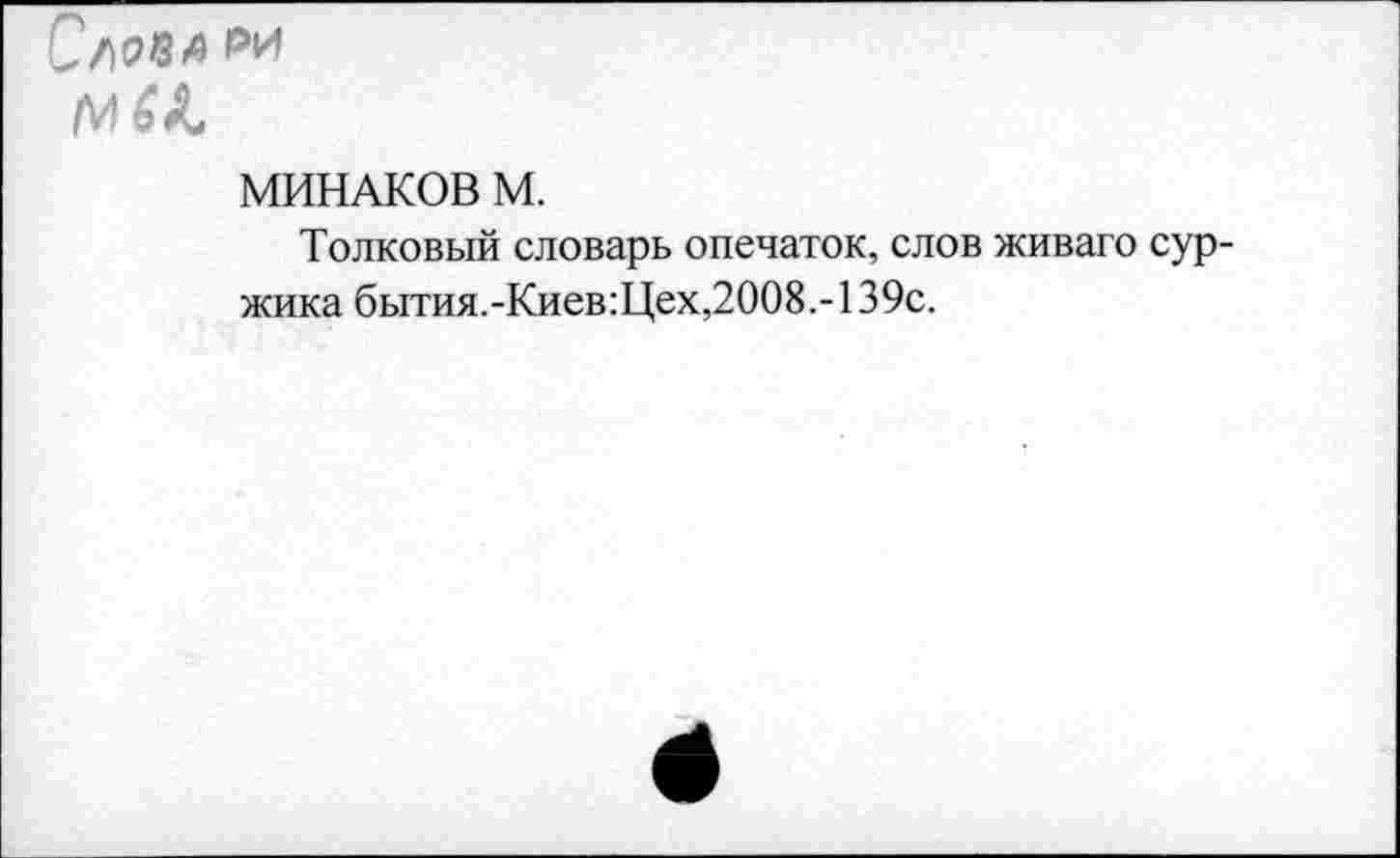 ﻿Сама ™
МИНАКОВ М.
Толковый словарь опечаток, слов живаго сур жика бытия.-Киев:Цех,2008.-139с.